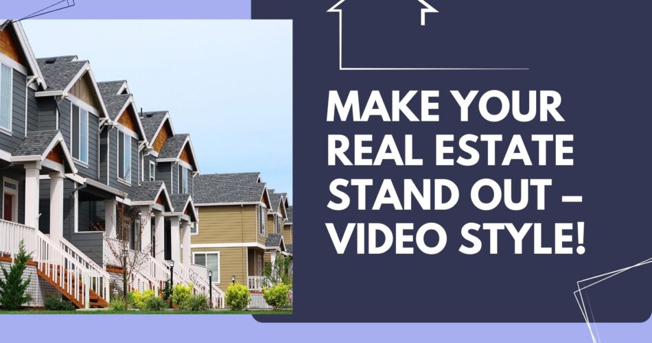 Make Your Real Estate Stand Out – Video Style!